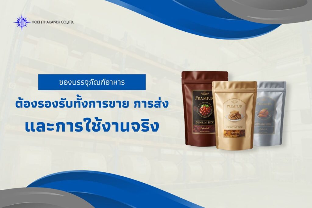 ซองบรรจุภัณฑ์อาหาร ต้องรองรับทั้งการขาย การส่ง และการใช้งานจริง